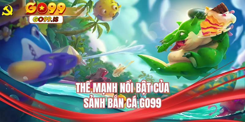 Thế mạnh nổi bật của sảnh bắn cá GO99